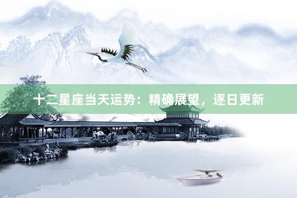 十二星座当天运势：精确展望，逐日更新