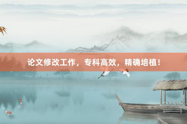 论文修改工作，专科高效，精确培植！
